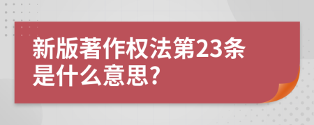 新版著作权法第23条是什么意思?