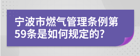 宁波市燃气管理条例第59条是如何规定的?