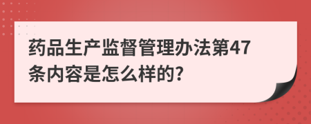 药品生产监督管理办法第47条内容是怎么样的?