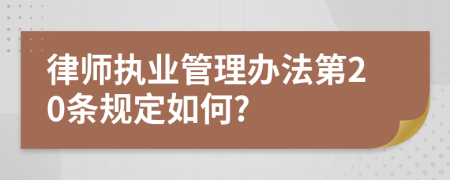 律师执业管理办法第20条规定如何?