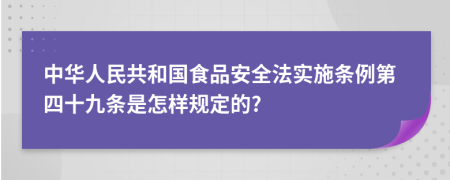 中华人民共和国食品安全法实施条例第四十九条是怎样规定的?