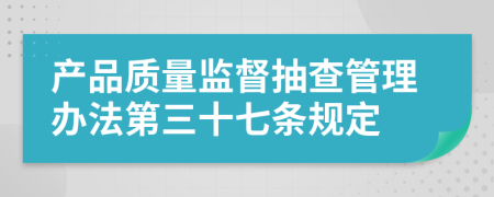 产品质量监督抽查管理办法第三十七条规定