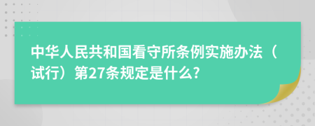 中华人民共和国看守所条例实施办法（试行）第27条规定是什么?