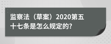 监察法（草案）2020第五十七条是怎么规定的?