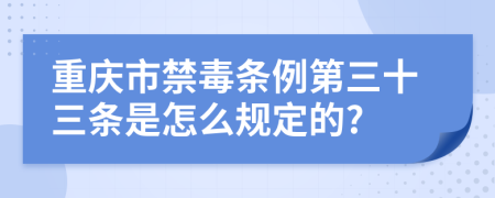 重庆市禁毒条例第三十三条是怎么规定的?