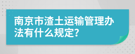 南京市渣土运输管理办法有什么规定？