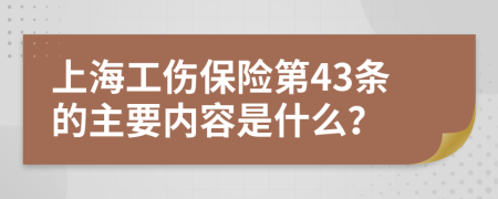 上海工伤保险第43条的主要内容是什么？