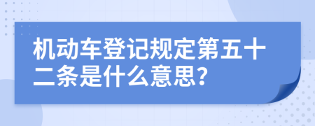 机动车登记规定第五十二条是什么意思？