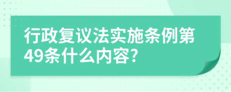 行政复议法实施条例第49条什么内容?