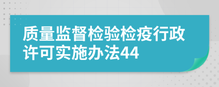 质量监督检验检疫行政许可实施办法44