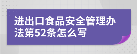 进出口食品安全管理办法第52条怎么写