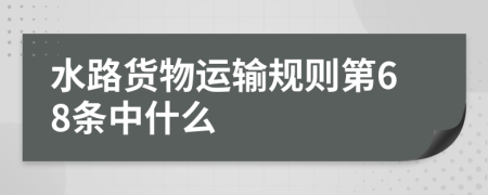 水路货物运输规则第68条中什么