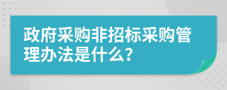 政府采购非招标采购管理办法是什么？