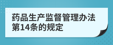 药品生产监督管理办法第14条的规定