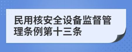 民用核安全设备监督管理条例第十三条