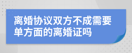 离婚协议双方不成需要单方面的离婚证吗