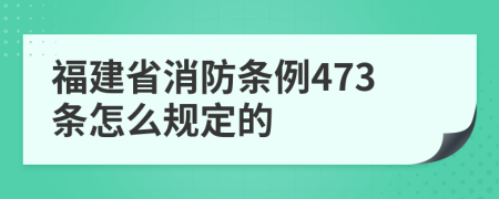 福建省消防条例473条怎么规定的