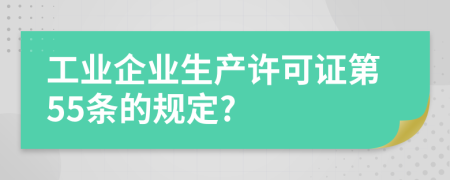 工业企业生产许可证第55条的规定?