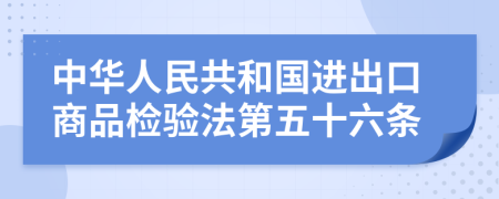 中华人民共和国进出口商品检验法第五十六条