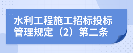 水利工程施工招标投标管理规定（2）第二条