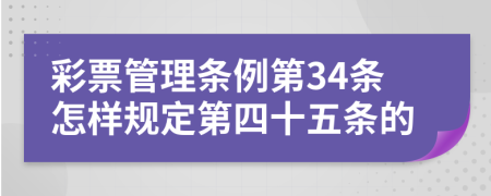 彩票管理条例第34条怎样规定第四十五条的