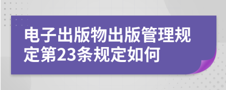 电子出版物出版管理规定第23条规定如何