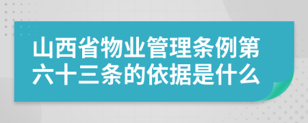 山西省物业管理条例第六十三条的依据是什么