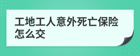 工地工人意外死亡保险怎么交