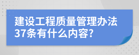 建设工程质量管理办法37条有什么内容?