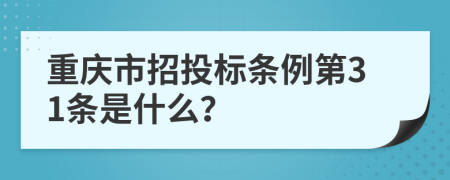 重庆市招投标条例第31条是什么？