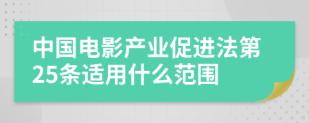 中国电影产业促进法第25条适用什么范围