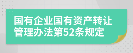 国有企业国有资产转让管理办法第52条规定