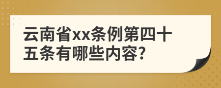 云南省xx条例第四十五条有哪些内容?