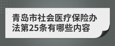 青岛市社会医疗保险办法第25条有哪些内容