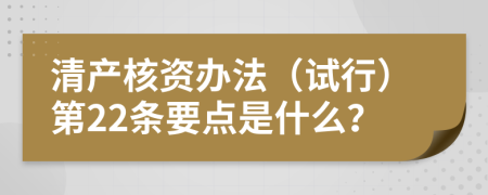 清产核资办法（试行）第22条要点是什么？