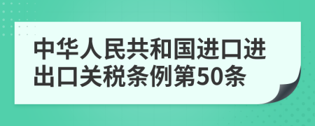 中华人民共和国进口进出口关税条例第50条