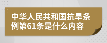 中华人民共和国抗旱条例第61条是什么内容