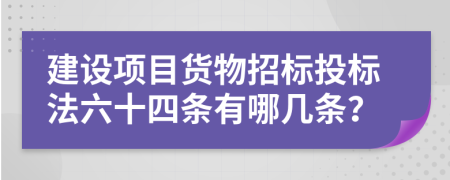 建设项目货物招标投标法六十四条有哪几条？