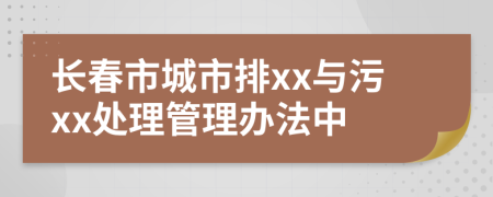 长春市城市排xx与污xx处理管理办法中