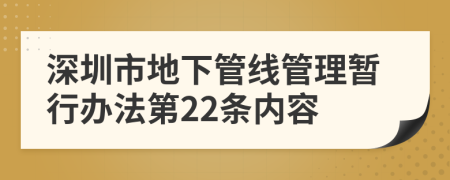 深圳市地下管线管理暂行办法第22条内容