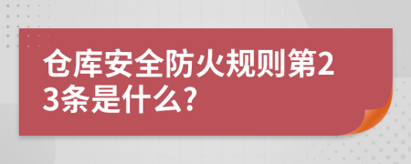 仓库安全防火规则第23条是什么?