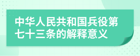 中华人民共和国兵役第七十三条的解释意义