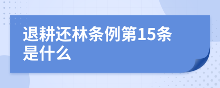 退耕还林条例第15条是什么