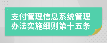 支付管理信息系统管理办法实施细则第十五条