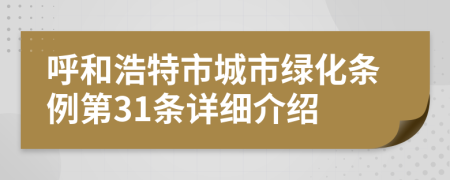 呼和浩特市城市绿化条例第31条详细介绍