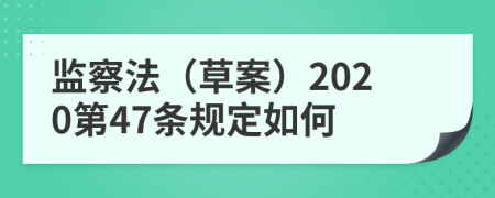 监察法（草案）2020第47条规定如何