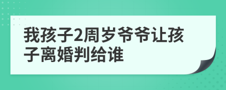 我孩子2周岁爷爷让孩子离婚判给谁