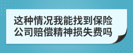 这种情况我能找到保险公司赔偿精神损失费吗