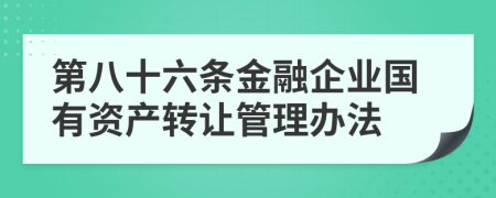 第八十六条金融企业国有资产转让管理办法