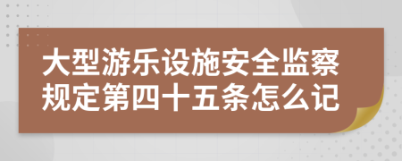 大型游乐设施安全监察规定第四十五条怎么记